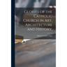 Glories of the Catholic Church in Art, Architecture and History.