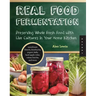 Real Food Fermentation: Preserving Whole Fresh Food with Live Cultures in Your Home Kitchen