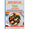 Acid Reflux Diet For Beginners: The Essential Cookbook To Prevent, Relief and Heal GERD, LPR And Reflux Disease With Lots Of Delicious Easy-To-Make Re
