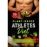 Plant-Based Athletes Diet: A Comprehensive Nutrition Guide with 55 High-Protein Recipes for Athletic Performance, Fitness and Bodybuilding