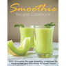 Smoothie Recipes Cookbook: 240+ Smoothie Recipes Including Smoothies for Weight Loss and Smoothies for Good Health