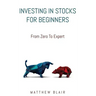 Investing In Stocks For Beginners: From Zero To Expert, Basics, How The Stock Market Works, Different Investment Strategies, When To Buy And Sell, How