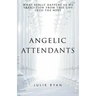 Angelic Attendants: What Really Happens As We Transition From This Life Into The Next
