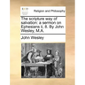 The Scripture Way of Salvation: A Sermon on Ephesians II, 8. by John Wesley, M.A.
