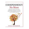 Codependency No More: A Practical Guide to Get Rid of Codependent Behavior, Cultivate Healthy Relationships, and Lead A life of Freedom and Joy