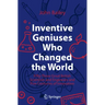Inventive Geniuses Who Changed the World: Fifty-Three Great British Scientists and Engineers and Five Centuries of Innovation