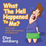 What the Hell Happened to Me?: The Truth about Menopause and Beyond: The Truth about Menopause and Beyond