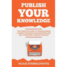 Publish Your Knowledge: The Complete Guide to Crowdfunding a Nonfiction Book on Kickstarter and Self-Publishing through Amazon