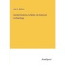 Ancient America, in Notes on American Archaeology