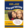 Step By Step Step Parenting: Successfully Blending Families After a Divorce: How to navigate the difficult waters of being a step parent