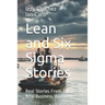 Lean and Six Sigma Stories: Real Stories From The Real Business World