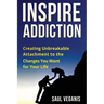 Inspire Addiction: Creating Unbreakable Attachment to the Changes You Want for Your Life
