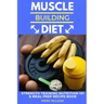 Muscle Building Diet: Two Manuscripts: Strength Training Nutrition 101 + Meal Prep Recipe Book