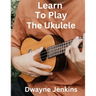 Learn To Play The Ukulele