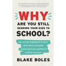 Why Are You Still Sending Your Kids to School?: the case for helping them leave, chart their own paths, and prepare for adulthood at their own pace