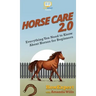 Horse Care 2.0: Everything You Need to Know About Horses for Beginners