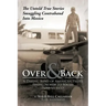 Over and Back: A Daring Band of American Pilots Flying North to South Into Mexico!: The Untold True Stories Smuggling Contraband Into Mexico