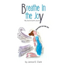 Breathe in the Joy: My Soul's Earth Journey