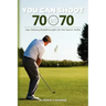 You Can Shoot 70 at 70: Age Defying Breakthroughs for the Senior Golfer