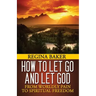 How To Let Go and Let God: From Worldly Pain to Spiritual Freedom