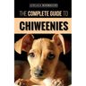 The Complete Guide to Chiweenies: Finding, Training, Caring for and Loving your Chihuahua Dachshund Mix