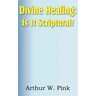 Divine Healing: Is It Scriptural?