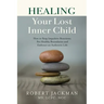 Healing Your Lost Inner Child: How to Stop Impulsive Reactions, Set Healthy Boundaries and Embrace an Authentic Life