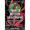 I Want a Better Catastrophe: Navigating the Climate Crisis with Grief, Hope, and Gallows Humor