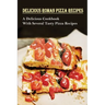 Delicious Roman Pizza Recipes: A Delicious Cookbook With Several Tasty Pizza Recipes: Delicious Pizza Recipes