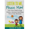 Positive Parenting: Listen To Me, Please Mom! Give Your Child Loving Positive Attention And Enjoy Those Daily Moments