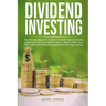 Dividend Investing: The Ultimate Beginners Guide to Generate Passive Income Investing in The Stock Market, Bonds, Options, ETFs. Find Safe