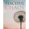 Peaceful Chaos: Learn to Master your emotions and eliminate Anxiety
