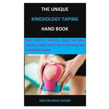 The Unique Kinesiology Taping Hand Book: Your Effective Practical Guide for Daily Lifestyle, Fitness, Sports, Injury Prevention and Overcoming Strains