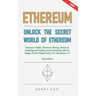 Ethereum: Unlock the Secret World of Ethereum, Ethereum Wallet, Ethereum Mining, Ethereum Investing and Trading, Smart Contracts