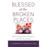 Blessed at the Broken Places: Reclaiming Faith and Purpose with the Beatitudes