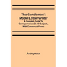 The Gentleman's Model Letter-writer; A Complete Guide to Correspondence on All Subjects, with Commercial Forms