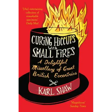 Curing Hiccups with Small Fires: A Delightful Miscellany of Great British Eccentrics