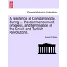 A Residence at Constantinople, During ... the Commencement, Progress, and Termination of the Greek and Turkish Revolutions.