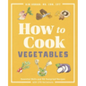 How to Cook Vegetables: Essential Skills and 90 Foolproof Recipes (with 270 Variations)
