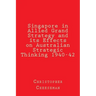 Singapore in Allied Grand Strategy and its Effects on Australian Strategic Thinking 1940-42