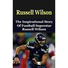 Russell Wilson: The Inspirational Story of Football Superstar Russell Wilson