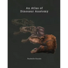 An Atlas of Dinosaur Anatomy