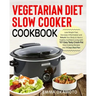 Vegetarian Diet Slow Cooker Cookbook: Lose Weight Fast, Decrease Inflammation and Rebuild Your Body to Have a Healthy Confident Living with 101 Easy T