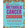 The Plant-Based Metabolic Cancer Cookbook: Science-Informed Recipes for Cancer Prevention and Management