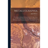 Metallographia: or, an History of Metals. Wherein is Declared the Signs of Ores and Minerals Both Before and After Digging, the Causes