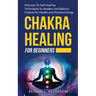Chakra Healing for Beginners: Discover 35 Self-Healing Techniques to awaken and Balance Chakras for Health and Positive Energy: Spiritual Enlightenm