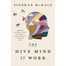 The Hive Mind at Work: Harnessing the Power of Group Intelligence to Create Meaningful and Lasting Change
