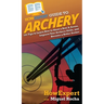 HowExpert Guide to Archery: 101 Tips to Learn How to Shoot a Bow & Arrow, Improve Your Archery Skills, and Become a Better Archer