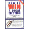 How to Win a Local Election, Revised: A Complete Step-By-Step Guide
