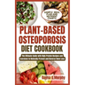 Plant-Based Osteoporosis Diet Cookbook: The Ultimate Guide with High-Protein Recipes and Exercises to Naturally Prevent and Reverse Bone Loss